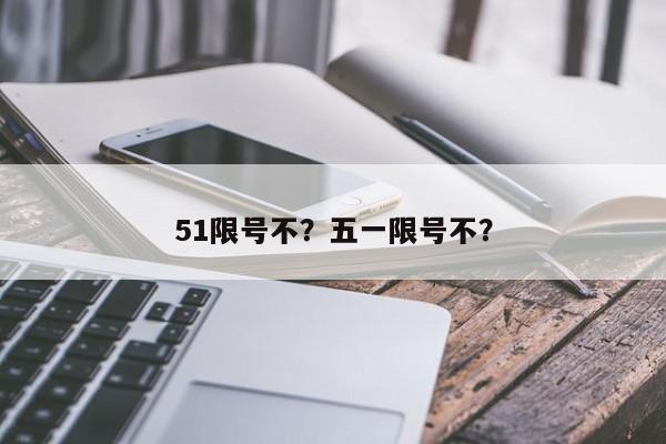 51限号不？五一限号不？-第1张图片-我家生活百科