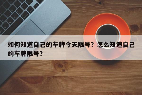 如何知道自己的车牌今天限号？怎么知道自己的车牌限号？-第1张图片-我家生活百科