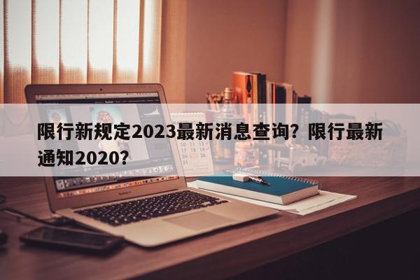 限行新规定2023最新消息查询？限行最新通知2020？-第1张图片-我家生活百科