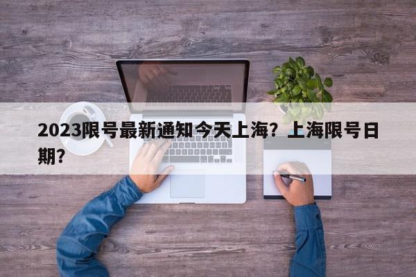 2023限号最新通知今天上海？上海限号日期？-第1张图片-我家生活百科