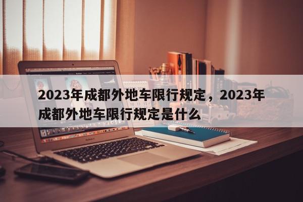 2023年成都外地车限行规定，2023年成都外地车限行规定是什么-第1张图片-我家生活百科