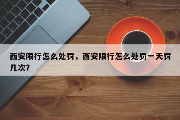 西安限行怎么处罚，西安限行怎么处罚一天罚几次？-第1张图片-我家生活百科