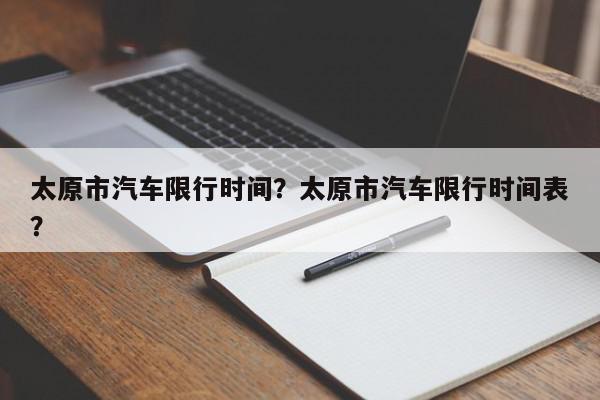 太原市汽车限行时间？太原市汽车限行时间表？-第1张图片-我家生活百科