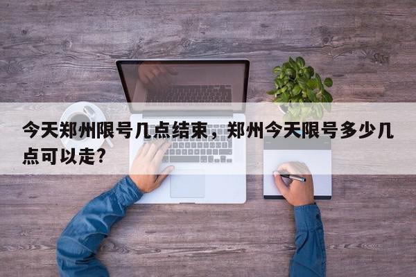 今天郑州限号几点结束，郑州今天限号多少几点可以走?-第1张图片-我家生活百科