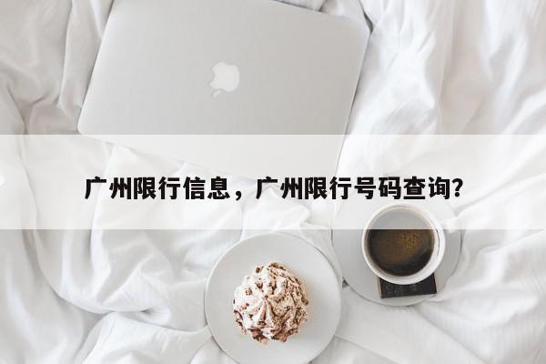 广州限行信息，广州限行号码查询？-第1张图片-我家生活百科