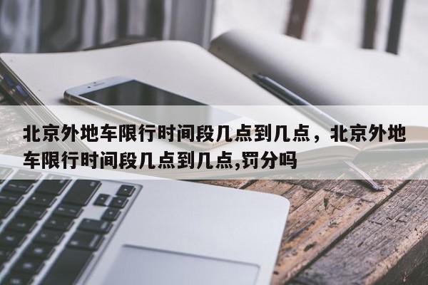 北京外地车限行时间段几点到几点，北京外地车限行时间段几点到几点,罚分吗-第1张图片-我家生活百科
