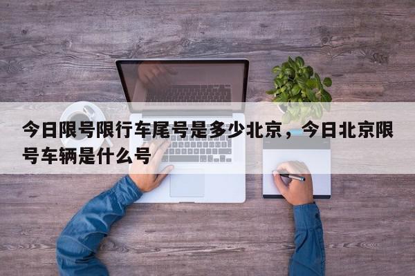 今日限号限行车尾号是多少北京，今日北京限号车辆是什么号-第1张图片-我家生活百科