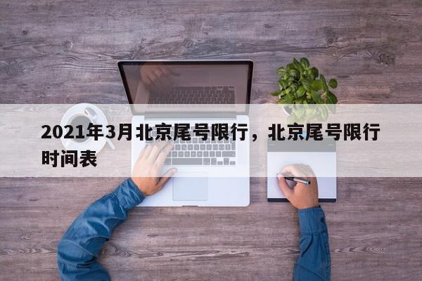 2021年3月北京尾号限行，北京尾号限行时间表-第1张图片-我家生活百科