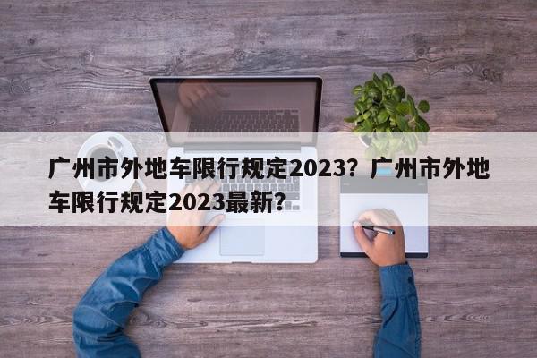 广州市外地车限行规定2023？广州市外地车限行规定2023最新？-第1张图片-我家生活百科