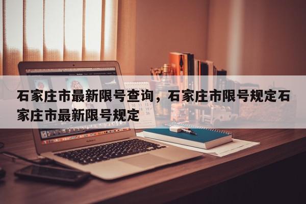 石家庄市最新限号查询，石家庄市限号规定石家庄市最新限号规定-第1张图片-我家生活百科