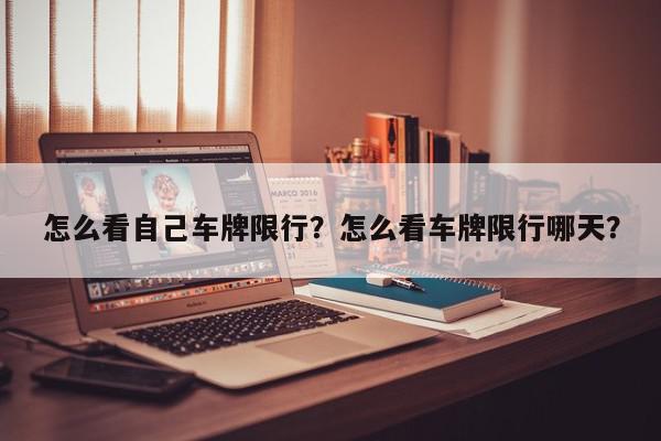怎么看自己车牌限行？怎么看车牌限行哪天？-第1张图片-我家生活百科