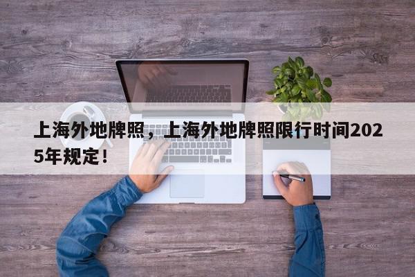 上海外地牌照，上海外地牌照限行时间2025年规定！-第1张图片-我家生活百科