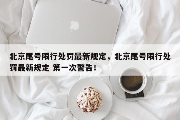 北京尾号限行处罚最新规定，北京尾号限行处罚最新规定 第一次警告！-第1张图片-我家生活百科