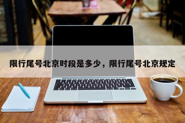 限行尾号北京时段是多少，限行尾号北京规定-第1张图片-我家生活百科