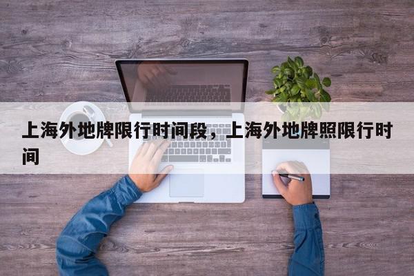 上海外地牌限行时间段，上海外地牌照限行时间-第1张图片-我家生活百科