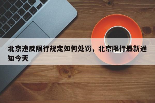 北京违反限行规定如何处罚，北京限行最新通知今天-第1张图片-我家生活百科