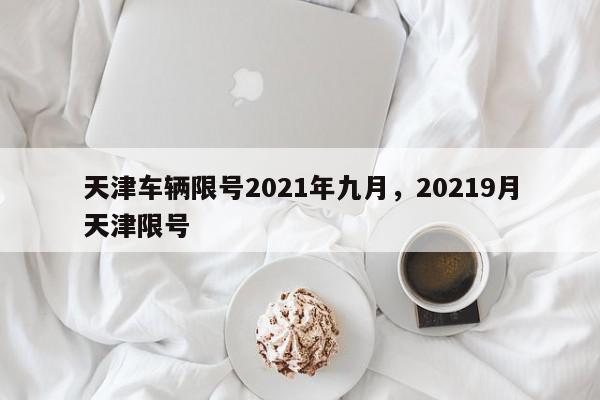 天津车辆限号2021年九月，20219月天津限号-第1张图片-我家生活百科