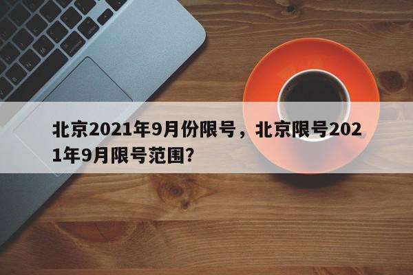 北京2021年9月份限号，北京限号2021年9月限号范围？-第1张图片-我家生活百科