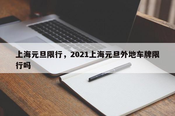 上海元旦限行，2021上海元旦外地车牌限行吗-第1张图片-我家生活百科