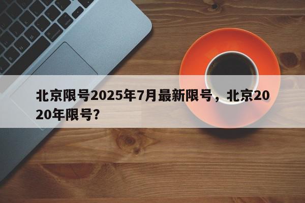 北京限号2025年7月最新限号，北京2020年限号？-第1张图片-我家生活百科