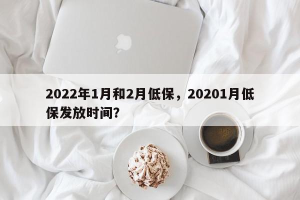 2022年1月和2月低保，20201月低保发放时间？-第1张图片-我家生活百科