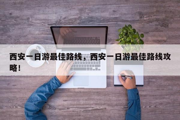 西安一日游最佳路线，西安一日游最佳路线攻略！-第1张图片-我家生活百科