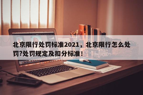 北京限行处罚标准2021，北京限行怎么处罚?处罚规定及扣分标准！-第1张图片-我家生活百科