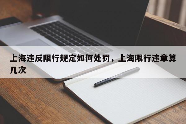 上海违反限行规定如何处罚，上海限行违章算几次-第1张图片-我家生活百科