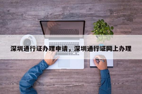 深圳通行证办理申请，深圳通行证网上办理-第1张图片-我家生活百科