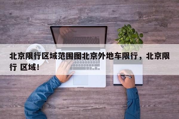 北京限行区域范围图北京外地车限行，北京限行 区域！-第1张图片-我家生活百科