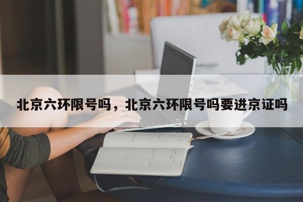 北京六环限号吗，北京六环限号吗要进京证吗-第1张图片-我家生活百科