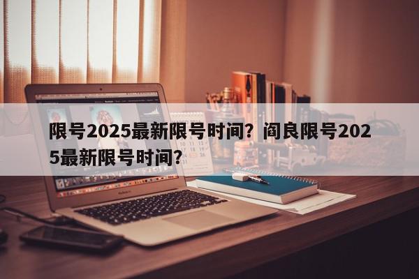 限号2025最新限号时间？阎良限号2025最新限号时间？-第1张图片-我家生活百科