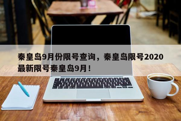 秦皇岛9月份限号查询，秦皇岛限号2020最新限号秦皇岛9月！-第1张图片-我家生活百科