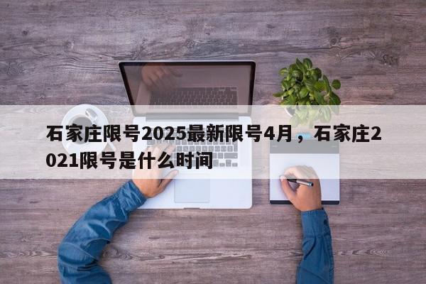 石家庄限号2025最新限号4月，石家庄2021限号是什么时间-第1张图片-我家生活百科