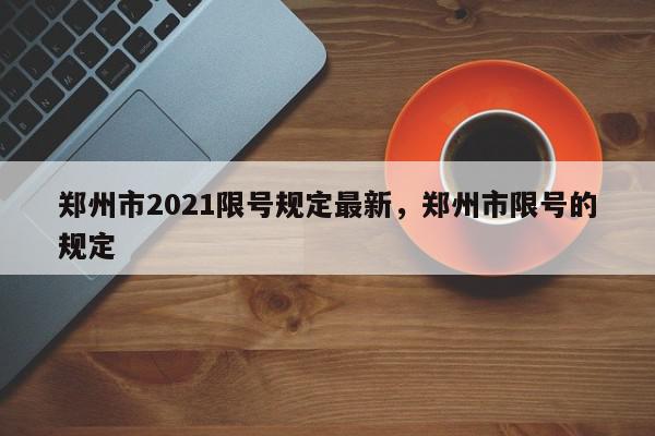 郑州市2021限号规定最新，郑州市限号的规定-第1张图片-我家生活百科