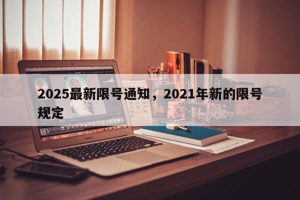 2025最新限号通知，2021年新的限号规定-第1张图片-我家生活百科