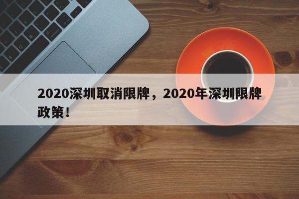 2020深圳取消限牌，2020年深圳限牌政策！-第1张图片-我家生活百科