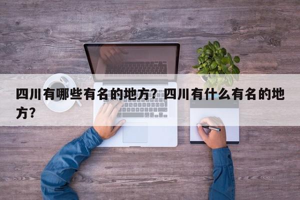 四川有哪些有名的地方？四川有什么有名的地方？-第1张图片-我家生活百科