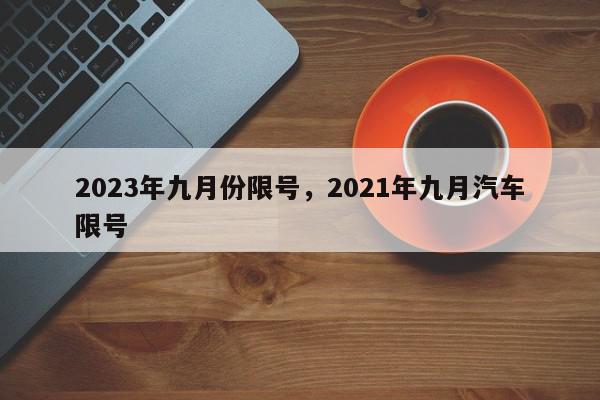 2023年九月份限号，2021年九月汽车限号-第1张图片-我家生活百科