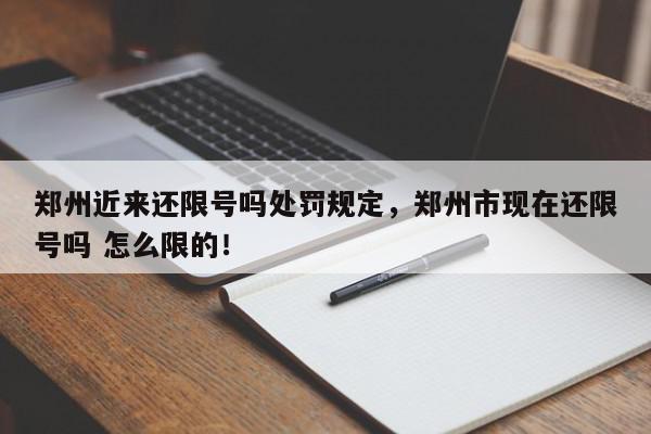郑州近来还限号吗处罚规定，郑州市现在还限号吗 怎么限的！-第1张图片-我家生活百科