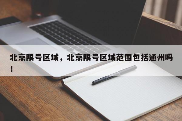 北京限号区域，北京限号区域范围包括通州吗！-第1张图片-我家生活百科
