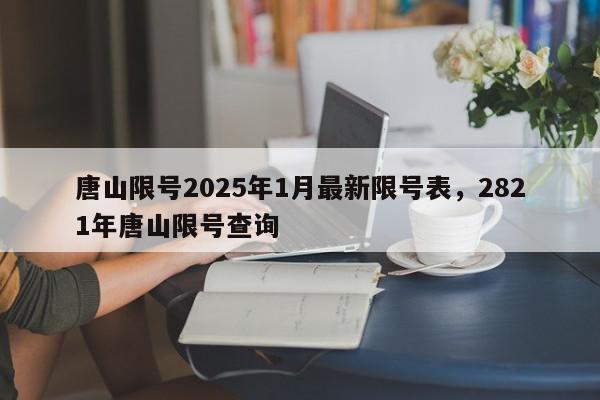 唐山限号2025年1月最新限号表，2821年唐山限号查询-第1张图片-我家生活百科