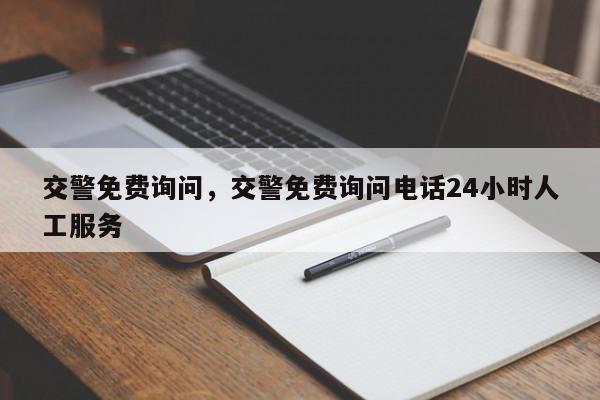 交警免费询问，交警免费询问电话24小时人工服务-第1张图片-我家生活百科