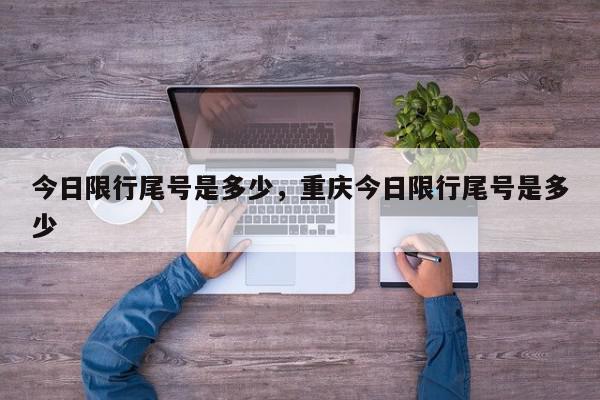 今日限行尾号是多少，重庆今日限行尾号是多少-第1张图片-我家生活百科