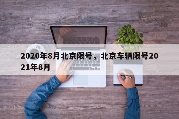2020年8月北京限号，北京车辆限号2021年8月-第1张图片-我家生活百科
