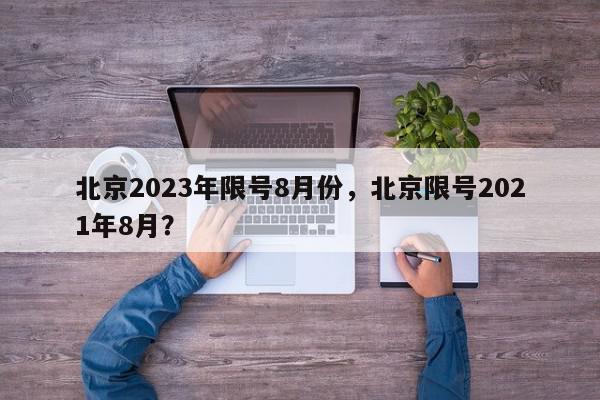 北京2023年限号8月份，北京限号2021年8月？-第1张图片-我家生活百科