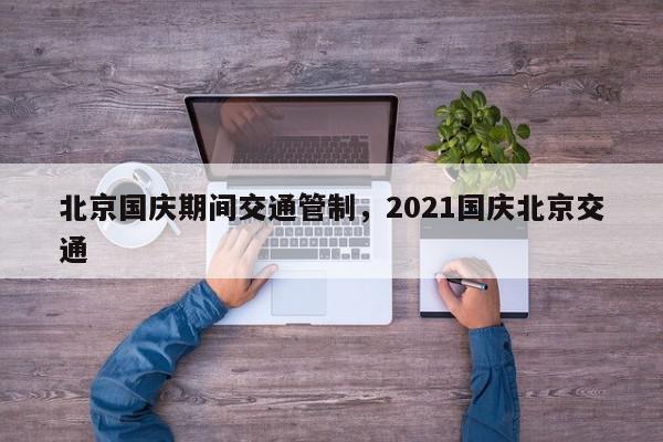 北京国庆期间交通管制，2021国庆北京交通-第1张图片-我家生活百科