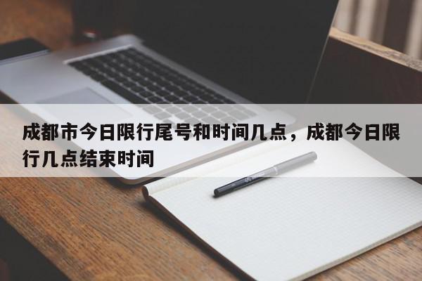 成都市今日限行尾号和时间几点，成都今日限行几点结束时间-第1张图片-我家生活百科