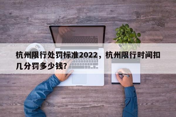 杭州限行处罚标准2022，杭州限行时间扣几分罚多少钱？-第1张图片-我家生活百科