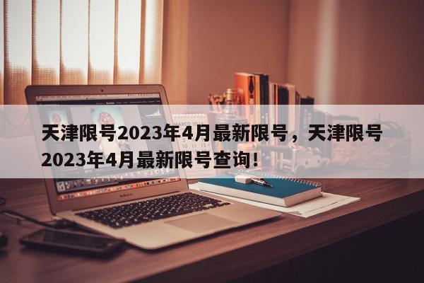 天津限号2023年4月最新限号，天津限号2023年4月最新限号查询！-第1张图片-我家生活百科
